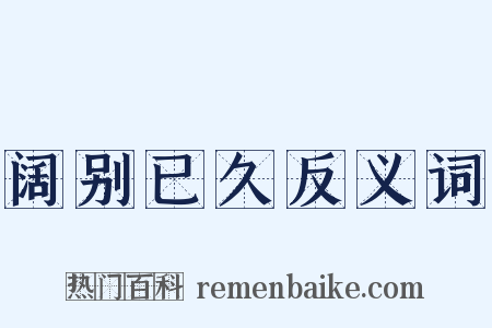 阔别已久反义词是什么意思的图片